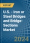 U.S. - Iron or Steel Bridges and Bridge-Sections - Market Analysis, Forecast, Size, Trends and Insights - Product Image