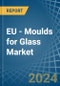 EU - Moulds for Glass - Market Analysis, forecast, Size, Trends and Insights - Product Image