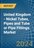 United Kingdom - Nickel Tubes, Pipes and Tube or Pipe Fittings - Market Analysis, Forecast, Size, Trends and Insights- Product Image