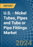 U.S. - Nickel Tubes, Pipes and Tube or Pipe Fittings - Market Analysis, Forecast, Size, Trends and Insights- Product Image