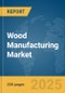 Wood Manufacturing Market Report 2025 - Product Image