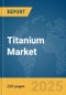 Titanium Market Report 2025 - Product Thumbnail Image