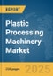 Plastic Processing Machinery Market Report 2025 - Product Image