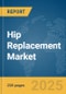 Hip Replacement Market Report 2025 - Product Thumbnail Image