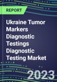 2023 Ukraine Tumor Markers Diagnostic Testings Diagnostic Testing Market Assessment - Oncogenes, Biomarkers, GFs, CSFs, Hormones, Stains, Lymphokines - 2022 Competitive Shares and Strategies- Product Image