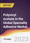 Polyvinyl Acetate (PVA) in the Global Speciality Adhesive Market: Trends, Opportunities and Competitive Analysis 2023-2028 - Product Thumbnail Image
