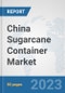 China Sugarcane Container Market: Prospects, Trends Analysis, Market Size and Forecasts up to 2030 - Product Thumbnail Image