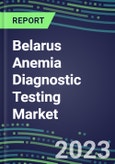 2023 Belarus Anemia Diagnostic Testing Market Assessment - 2022 Supplier Shares and 2022-2027 Segment Forecasts by Test, Competitive Intelligence, Emerging Technologies, Instrumentation, Opportunities- Product Image