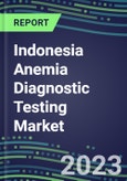 2023 Indonesia Anemia Diagnostic Testing Market Assessment - 2022 Supplier Shares and 2022-2027 Segment Forecasts by Test, Competitive Intelligence, Emerging Technologies, Instrumentation, Opportunities- Product Image