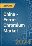China - Ferro-Chromium - Market Analysis, Forecast, Size, Trends and Insights- Product Image