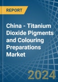 China - Titanium Dioxide Pigments and Colouring Preparations - Market Analysis, Forecast, Size, Trends and Insights- Product Image