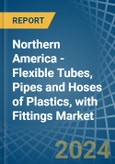 Northern America - Flexible Tubes, Pipes and Hoses of Plastics, with Fittings - Market Analysis, Forecast, Size, Trends and Insights- Product Image