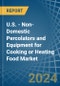 U.S. - Non-Domestic Percolators and Equipment for Cooking or Heating Food - Market Analysis, forecast, Size, Trends and Insights - Product Image