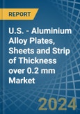 U.S. - Aluminium Alloy Plates, Sheets and Strip of Thickness over 0.2 mm - Market Analysis, Forecast, Size, Trends and Insights- Product Image