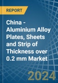 China - Aluminium Alloy Plates, Sheets and Strip of Thickness over 0.2 mm - Market Analysis, Forecast, Size, Trends and Insights- Product Image