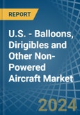 U.S. - Balloons, Dirigibles and Other Non-Powered Aircraft - Market Analysis, Forecast, Size, Trends and Insights- Product Image