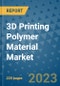 3D Printing Polymer Material Market - Global Industry Analysis, Size, Share, Growth, Trends, and Forecast 2023-2030 - By Product, Technology, Grade, Application, End-user and Region - Product Thumbnail Image