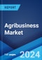 Agribusiness Market by Product (Grains, Oilseeds, Dairy, Livestock, and Others), and Region 2024-2032 - Product Image