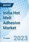 India Hot Melt Adhesive Market | Analysis, Industry, Size, Share, Revenue, Forecast, Trends, Outlook & COVID-19 IMPACT: Market Forecast By Product Type, By End Users Industry, By Region and Competitive Landscape - Product Thumbnail Image