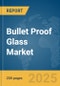 Bullet Proof Glass Market Report 2025 - Product Image