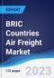 BRIC Countries (Brazil, Russia, India, China) Air Freight Market Summary, Competitive Analysis and Forecast to 2027 - Product Thumbnail Image