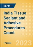 India Tissue Sealant and Adhesive Procedures Count by Segments (Procedures Performed Using Synthetic Tissue Sealants, Thrombin Based Tissue Sealants, Cyanoacrylate-based Tissue Adhesives and Others) and Forecast to 2030- Product Image
