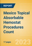 Mexico Topical Absorbable Hemostat Procedures Count by Segments (Procedures Performed Using Oxidized Regenerated Cellulose Based Hemostats, Gelatin Based Hemostats, Collagen Based Hemostats and Others) and Forecast to 2030- Product Image