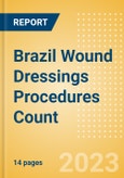 Brazil Wound Dressings Procedures Count by Segments (Procedures Performed Using Advanced Wound Dressings) and Forecast to 2030- Product Image