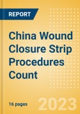 China Wound Closure Strip Procedures Count by Segments (Procedures Performed Using Wound Closure Strips) and Forecast to 2030- Product Image