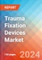Trauma Fixation Devices - Market Insights, Competitive Landscape, and Market Forecast - 2030 - Product Image