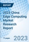 2023 China Edge Computing Market Research Report - Product Thumbnail Image