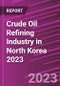 Crude Oil Refining Industry in North Korea 2023 - Product Thumbnail Image