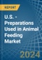 U.S. - Preparations Used in Animal Feeding - Market Analysis, Forecast, Size, Trends and insights - Product Image