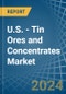 U.S. - Tin Ores and Concentrates - Market Analysis, Forecast, Size, Trends and Insights - Product Image