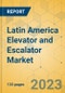 Latin America Elevator and Escalator Market - Size & Growth Forecast 2023-2029 - Product Image