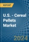 U.S. - Cereal Pellets (Excluding Wheat) - Market Analysis, Forecast, Size, Trends and Insights - Product Image