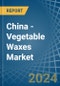 China - Vegetable Waxes - Market Analysis, Forecast, Size, Trends and Insights - Product Image