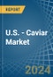 U.S. - Caviar (Sturgeon) - Market Analysis, Forecast, Size, Trends and Insights - Product Image