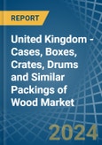 United Kingdom - Cases, Boxes, Crates, Drums and Similar Packings of Wood - Market Analysis, Forecast, Size, Trends and Insights- Product Image