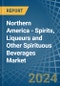 Northern America - Spirits, Liqueurs and Other Spirituous Beverages - Market Analysis, Forecast, Size, Trends and Insights - Product Image