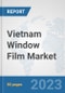 Vietnam Window Film Market: Prospects, Trends Analysis, Market Size and Forecasts up to 2030 - Product Image