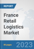 France Retail Logistics Market: Prospects, Trends Analysis, Market Size and Forecasts up to 2030- Product Image