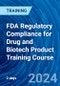 FDA Regulatory Compliance for Drug and Biotech Product Training Course (August 7-8, 2024) - Product Image