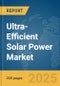 Ultra-Efficient Solar Power Market Report 2025 - Product Thumbnail Image