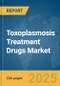 Toxoplasmosis Treatment Drugs Market Report 2025 - Product Image