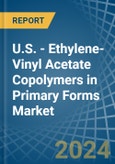 U.S. - Ethylene-Vinyl Acetate Copolymers in Primary Forms - Market Analysis, Forecast, Size, Trends and insights- Product Image