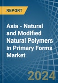 Asia - Natural and Modified Natural Polymers in Primary Forms - Market Analysis, Forecast, Size, Trends and insights- Product Image