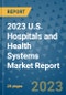 2023 U.S. Hospitals and Health Systems Market Report - Product Image