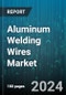 Aluminum Welding Wires Market by Product, Technology, Distribution Channel, End-Use Industry, Application - Global Forecast 2025-2030 - Product Image