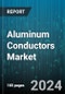 Aluminum Conductors Market by Type, Capacity, End-User - Global Forecast 2025-2030 - Product Thumbnail Image